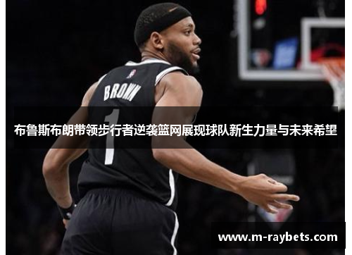 布鲁斯布朗带领步行者逆袭篮网展现球队新生力量与未来希望