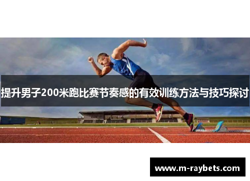 提升男子200米跑比赛节奏感的有效训练方法与技巧探讨