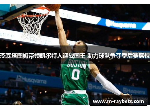 杰森塔图姆带领凯尔特人迎战国王 助力球队争夺季后赛席位