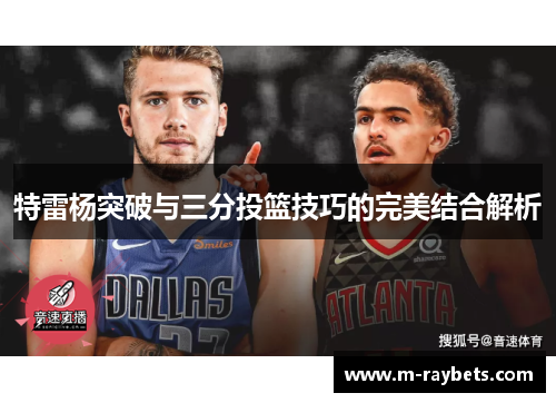 特雷杨突破与三分投篮技巧的完美结合解析