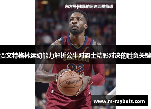贾文特格林运动能力解析公牛对骑士精彩对决的胜负关键