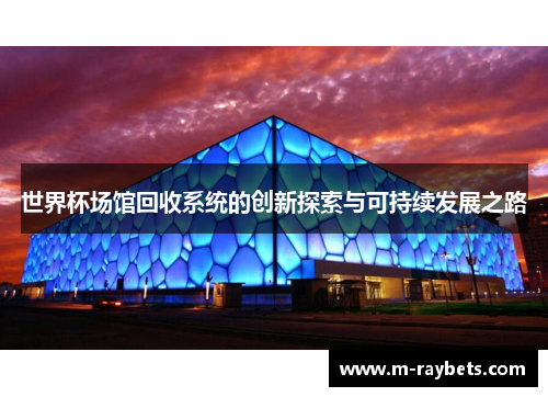 世界杯场馆回收系统的创新探索与可持续发展之路