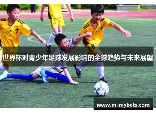 世界杯对青少年足球发展影响的全球趋势与未来展望
