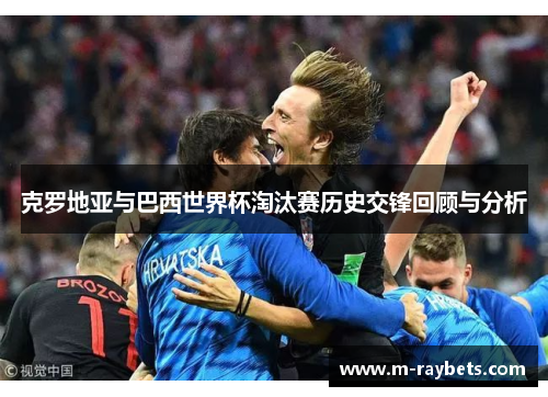 克罗地亚与巴西世界杯淘汰赛历史交锋回顾与分析