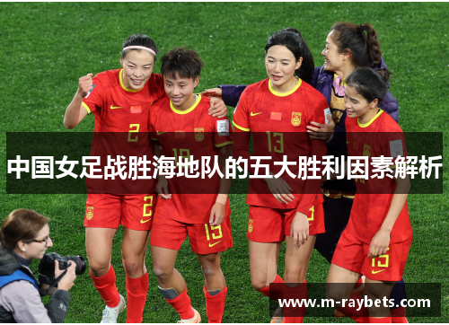 中国女足战胜海地队的五大胜利因素解析