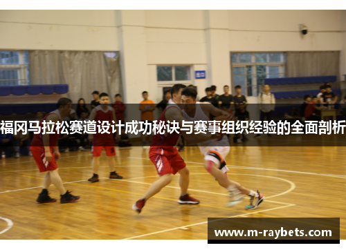 福冈马拉松赛道设计成功秘诀与赛事组织经验的全面剖析